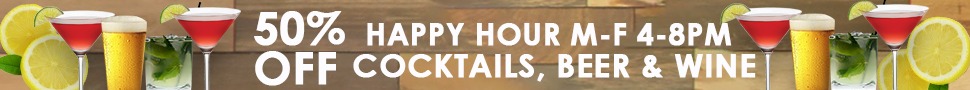 50% Off Happy Hour. 
Monday - Friday 4pm - 8pm cocktails, beer & wine.